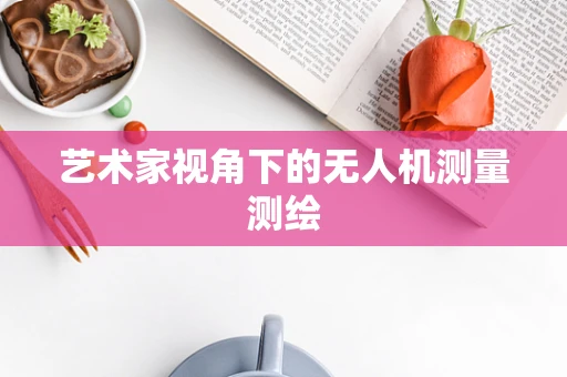 艺术家视角下的无人机测量测绘