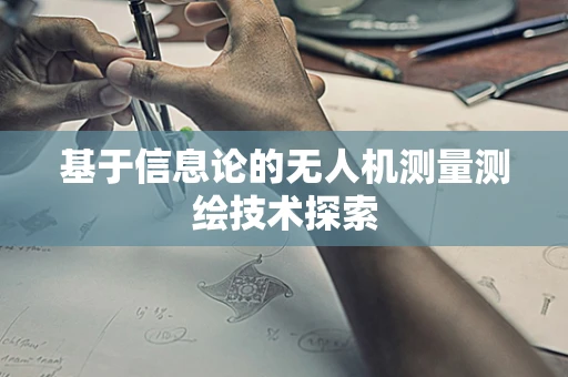 基于信息论的无人机测量测绘技术探索