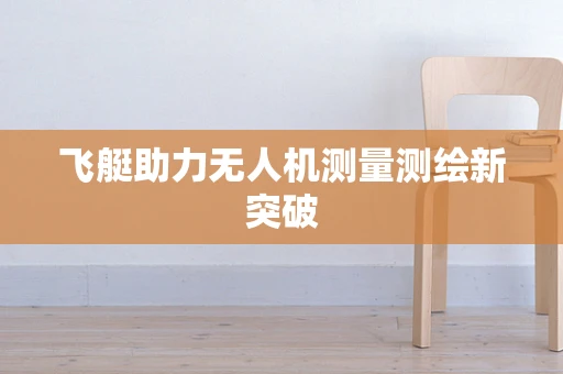 飞艇助力无人机测量测绘新突破