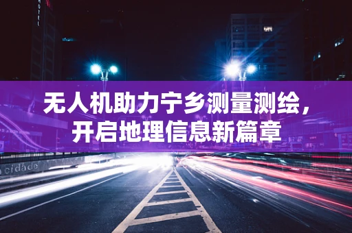 无人机助力宁乡测量测绘，开启地理信息新篇章