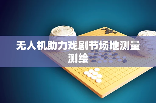 无人机助力戏剧节场地测量测绘