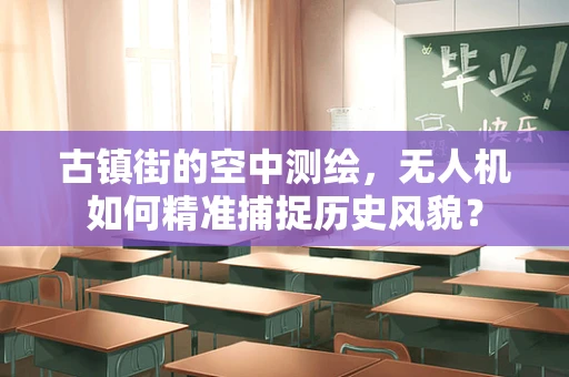 古镇街的空中测绘，无人机如何精准捕捉历史风貌？