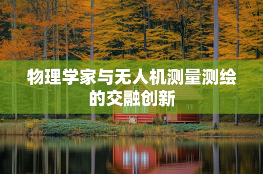 物理学家与无人机测量测绘的交融创新