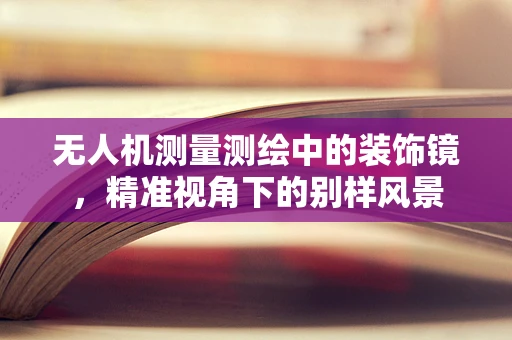 无人机测量测绘中的装饰镜，精准视角下的别样风景