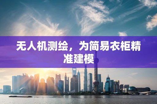 无人机测绘，为简易衣柜精准建模