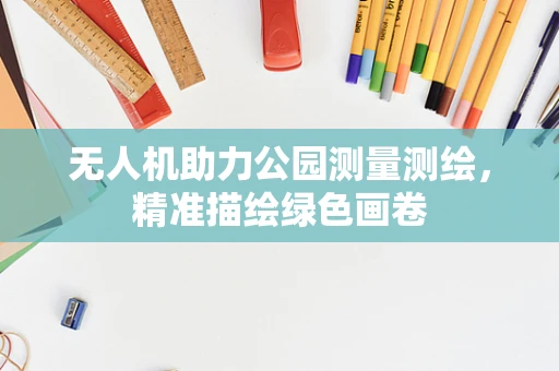 无人机助力公园测量测绘，精准描绘绿色画卷