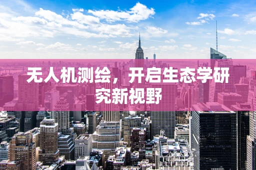 无人机测绘，开启生态学研究新视野