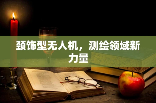 颈饰型无人机，测绘领域新力量