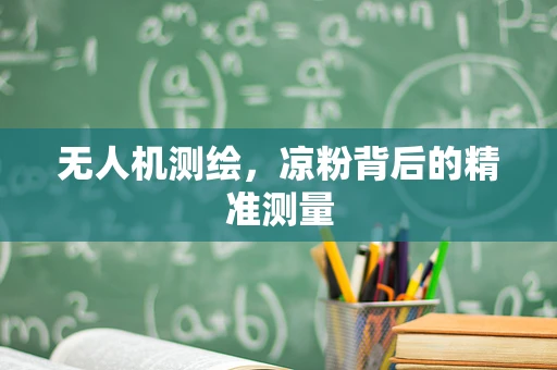 无人机测绘，凉粉背后的精准测量