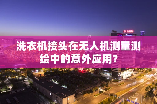 洗衣机接头在无人机测量测绘中的意外应用？
