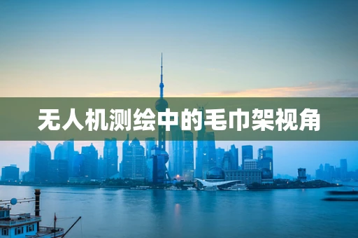无人机测绘中的毛巾架视角