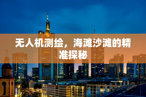 无人机测绘，海滩沙滩的精准探秘