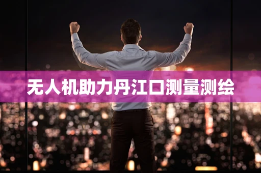 无人机助力丹江口测量测绘