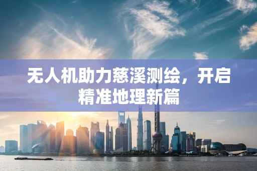 无人机助力慈溪测绘，开启精准地理新篇