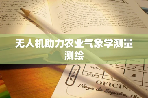 无人机助力农业气象学测量测绘