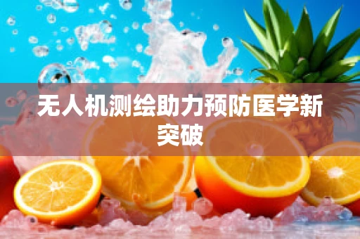 无人机测绘助力预防医学新突破