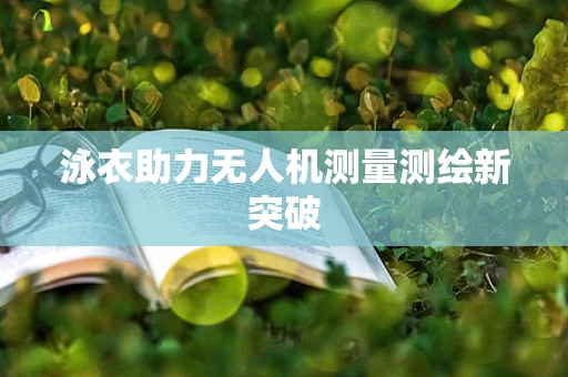 泳衣助力无人机测量测绘新突破