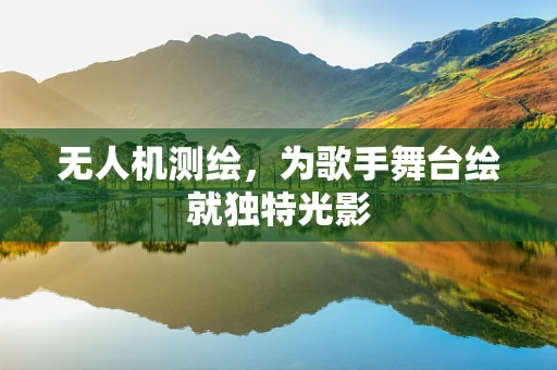 无人机测绘，为歌手舞台绘就独特光影
