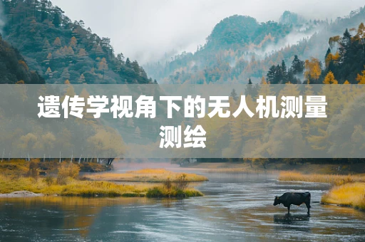 遗传学视角下的无人机测量测绘