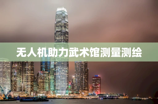 无人机助力武术馆测量测绘
