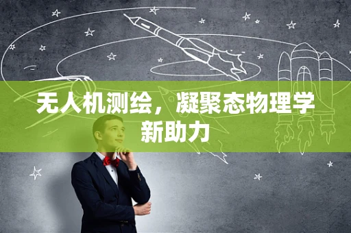 无人机测绘，凝聚态物理学新助力