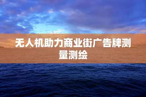 无人机助力商业街广告牌测量测绘