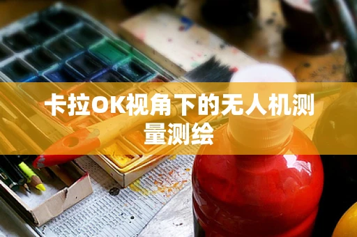 卡拉OK视角下的无人机测量测绘