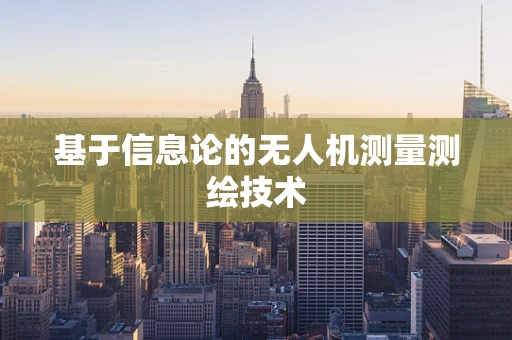 基于信息论的无人机测量测绘技术