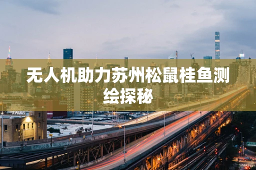 无人机助力苏州松鼠桂鱼测绘探秘
