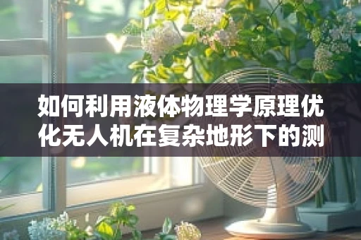 如何利用液体物理学原理优化无人机在复杂地形下的测量精度？