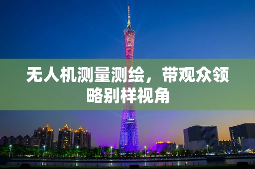 无人机测量测绘，带观众领略别样视角