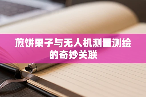 煎饼果子与无人机测量测绘的奇妙关联