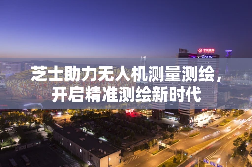芝士助力无人机测量测绘，开启精准测绘新时代