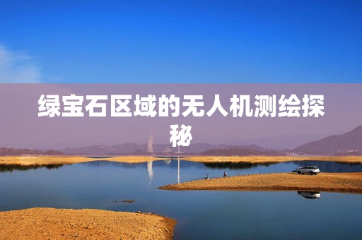 绿宝石区域的无人机测绘探秘