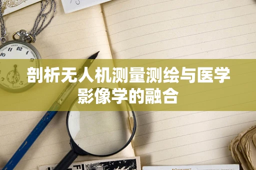 剖析无人机测量测绘与医学影像学的融合