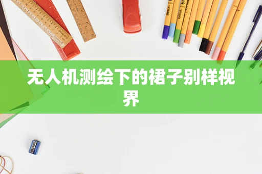 无人机测绘下的裙子别样视界