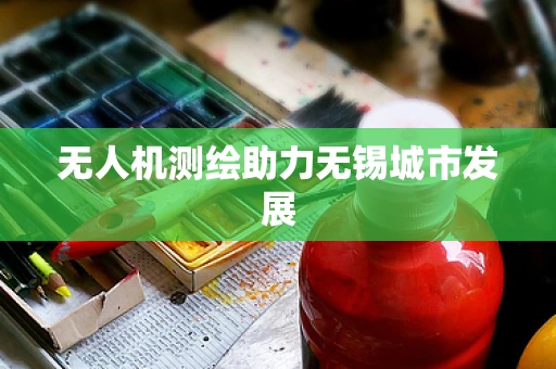 无人机测绘助力无锡城市发展