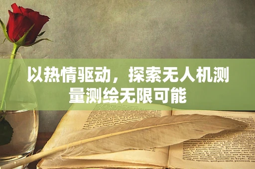以热情驱动，探索无人机测量测绘无限可能
