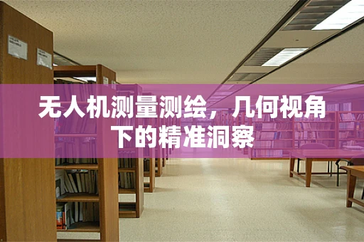 无人机测量测绘，几何视角下的精准洞察