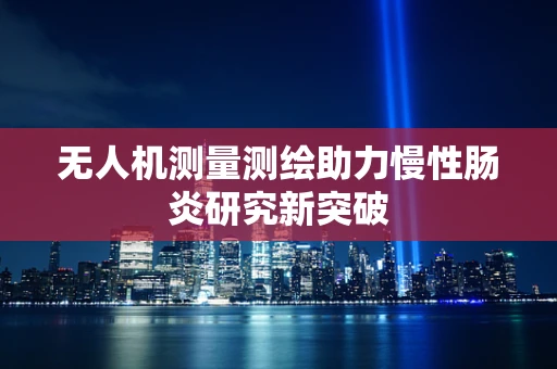 无人机测量测绘助力慢性肠炎研究新突破