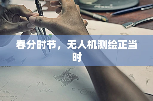 春分时节，无人机测绘正当时