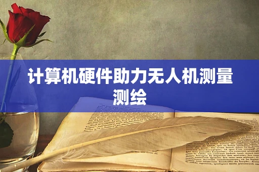 计算机硬件助力无人机测量测绘