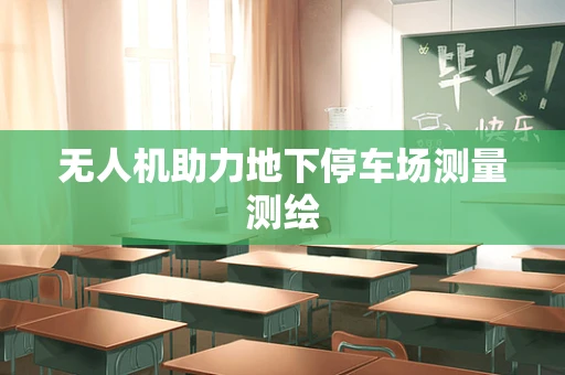 无人机助力地下停车场测量测绘