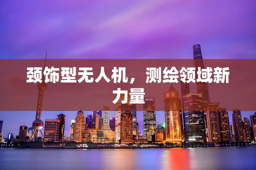 颈饰型无人机，测绘领域新力量