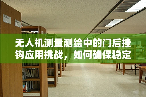 无人机测量测绘中的门后挂钩应用挑战，如何确保稳定挂载与安全飞行？