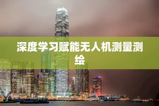 深度学习赋能无人机测量测绘