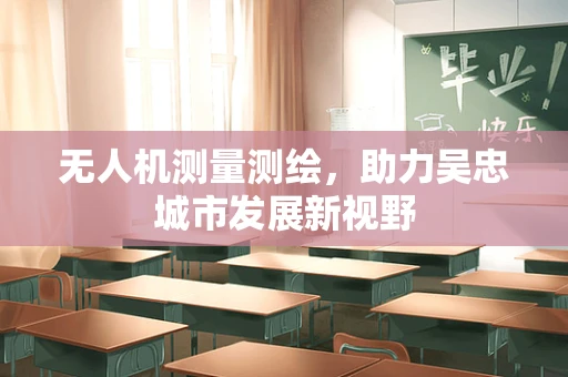 无人机测量测绘，助力吴忠城市发展新视野