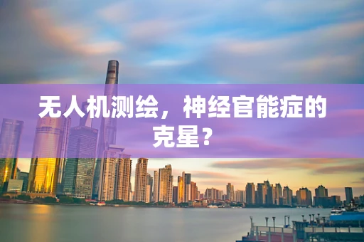无人机测绘，神经官能症的克星？