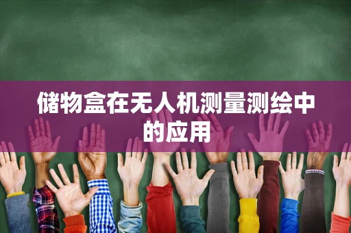 储物盒在无人机测量测绘中的应用