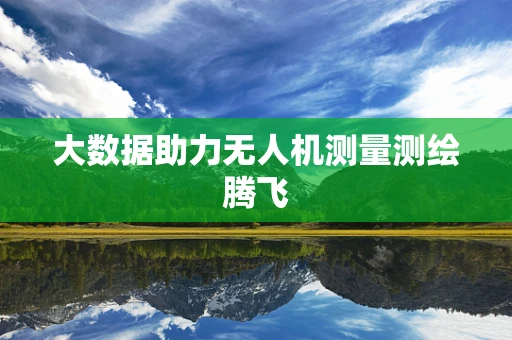 大数据助力无人机测量测绘腾飞